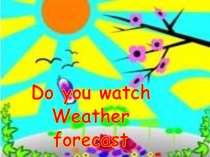 Do you watch
Weather
forecast