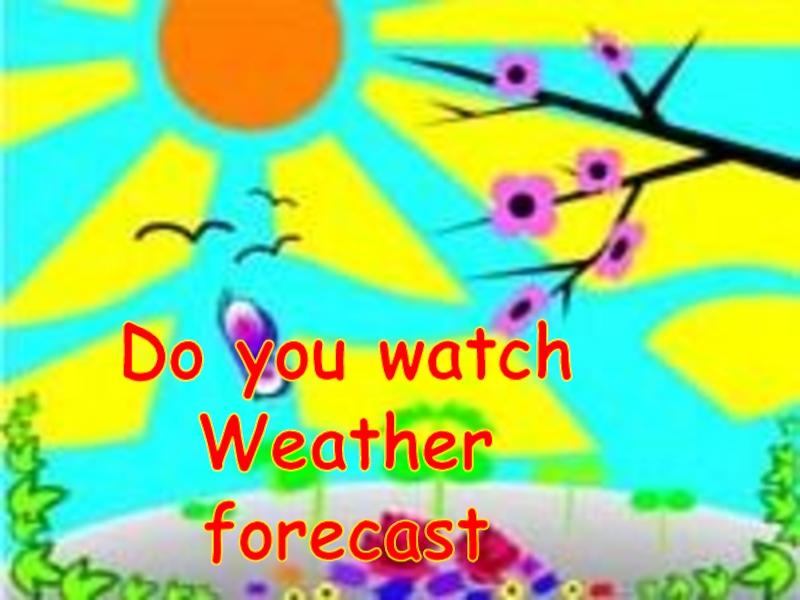Презентация Do you watch
Weather
forecast