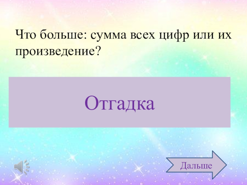 Больше логики. Что больше сумма всех цифр или их произведение.