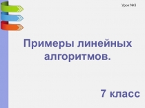 Примеры линейных
а лгоритмов.
7 класс
Урок №3