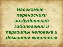 Насекомые - переносчики возбудителей заболеваний и паразиты человека и домашних