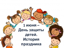 1 июня –
День защиты детей.
История праздника