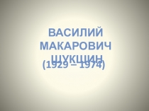 Василий Макарович Шукшин
(1929 – 1974)