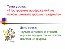 Тема урока: Построение изображений на основе анализа формы предмета