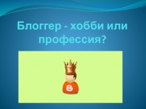 Блоггер - хобби или профессия?