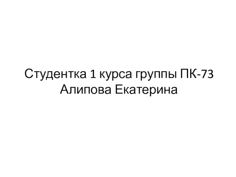 Презентация Студентка 1 курса группы ПК-73 Алипова Екатерина