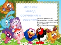 Игра как метод обучения и развития
Доклад и презентацию подготовила студентка 3