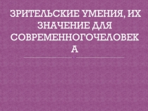 ЗРИТЕЛЬСКИЕ УМЕНИЯ, ИХ ЗНАЧЕНИЕ ДЛЯ СОВРЕМЕННОГОЧЕЛОВЕКА