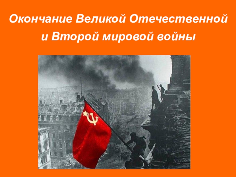 Окончание Великой Отечественной
и Второй мировой войны