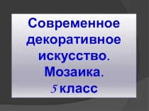 Современное декоративное искусство.
Мозаика.
5 класс