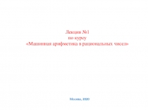 Лекция №1
по курсу Машинная арифметика в рациональных чисел
Москва, 2020