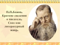 П.П.Бажов.
Краткие сведения
о писателе.
Сказ как литературный жанр