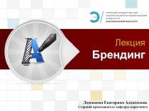 Лекция Брендинг
Леденцова Екатерина Алексеевна,
Старший преподаватель кафедры