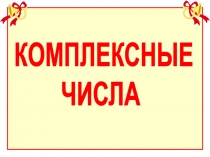 КОМПЛЕКСНЫЕ
ЧИСЛА