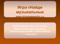 Презентацию игры составила
Дерр Татьяна Анатольевна,
у читель музыки МБУ Школа