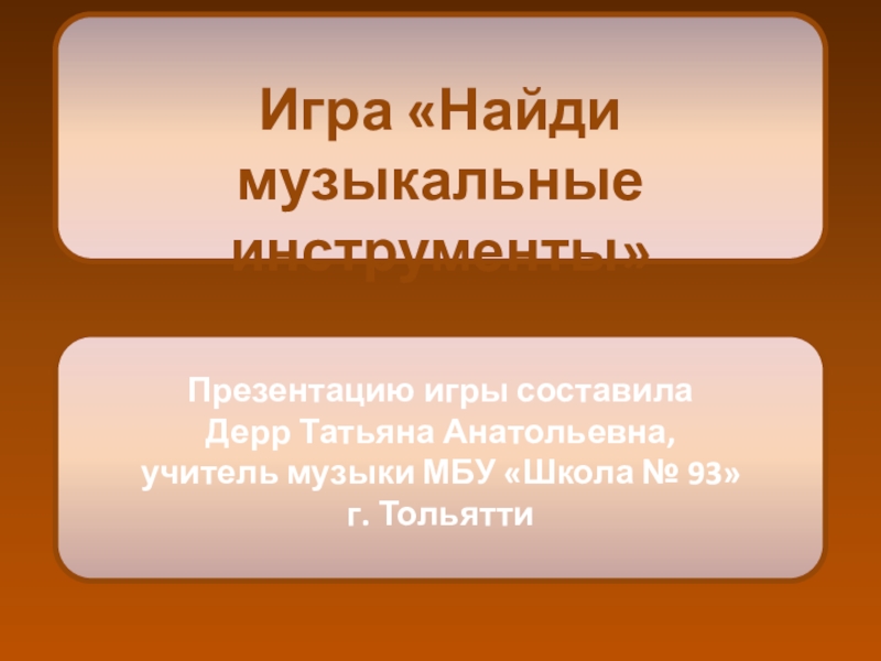 Презентация Презентацию игры составила
Дерр Татьяна Анатольевна,
у читель музыки МБУ Школа