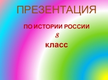 ПРЕЗЕНТАЦИЯ ПО ИСТОРИИ РОССИИ 8 класс