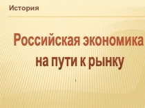 История
Российская экономика
на пути к рынку
\