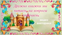 Дружно книжки мы читаем, на вопросы отвечаем.
в идео викторина