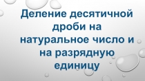 Деление десятичной дроби на натуральное число и на разрядную единицу