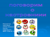 поговорим
о
настроениии
Классный час
подготовила
учитель