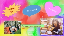 ЧИТАЕМ!
ДУМАЕМ!
ВЗРОСЛЕЕМ!
Виртуальная выставка книг