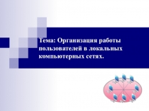 Тема: Организация работы пользователей в локальных компьютерных сетях