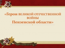Герои ВЕЛИКОЙ ОТЕЧЕСТВЕННОЙ ВОЙНЫ Пензенской области
