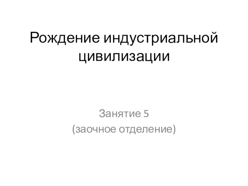 Презентация Рождение индустриальной цивилизации