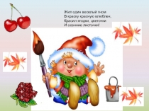Жил один веселый гном
В краску красную влюблен,
Красил ягодки, цветочки
И