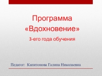 Программа Вдохновение
3-его года обучения
Педагог: Капитонова Галина