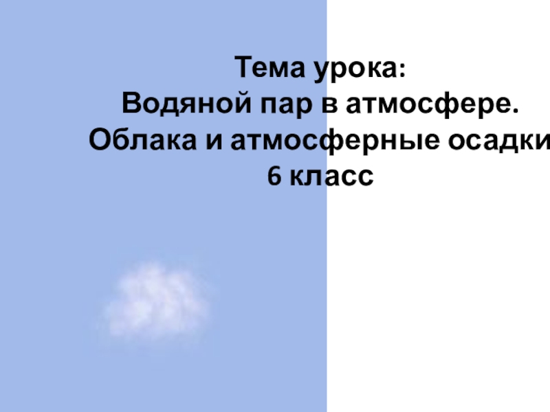 Тема урока: Водяной пар в атмосфере. Облака и атмосферные осадки 6 класс