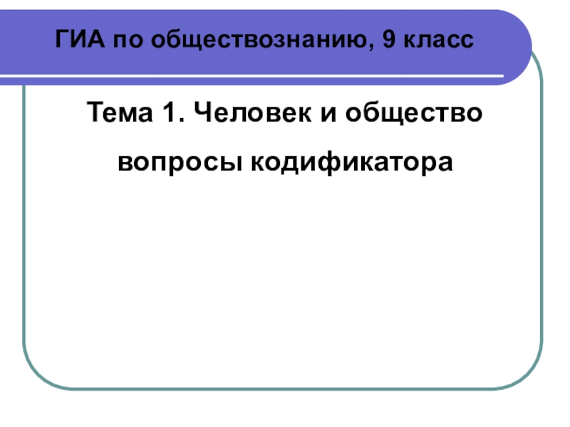 ГИА по обществознанию, 9 класс
Тема 1. Человек и общество
вопросы кодификатора