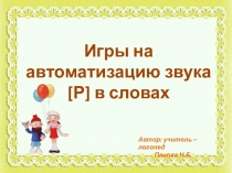 Игры на а втоматизацию звука [ Р ] в словах
Автор: учитель – логопед
Панова Н.Е