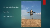 My name is Alexandra.
I am 23.
I live in Moscow
