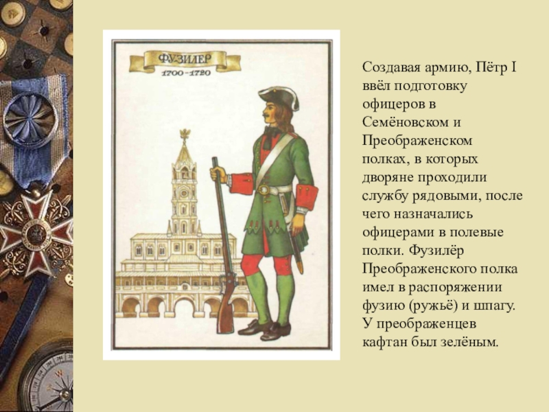 Создавая армию, Пётр I ввёл подготовку офицеров в Семёновском и Преображенском полках, в которых дворяне проходили службу