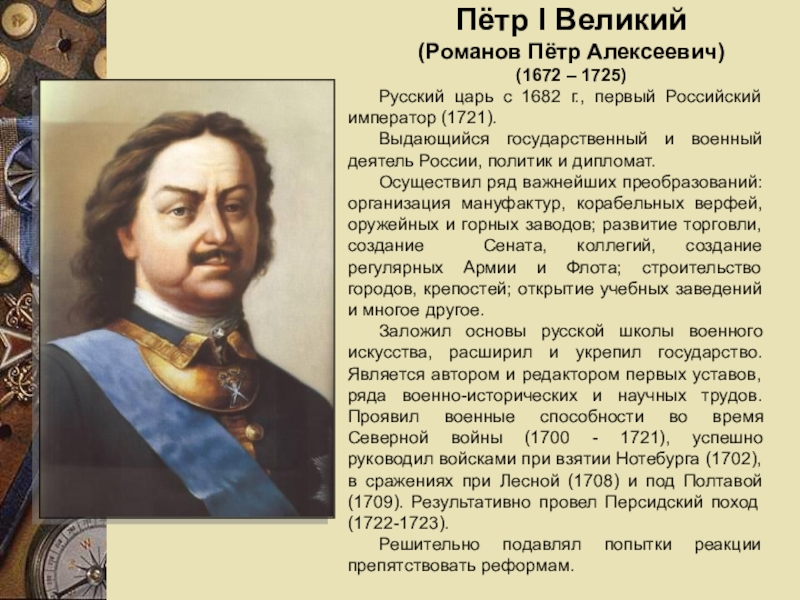 Пётр I Великий (Романов Пётр Алексеевич) (1672 – 1725)Русский царь с 1682 г., первый Российский император (1721).