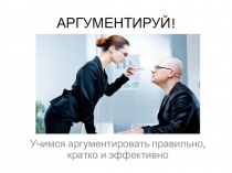 АРГУМЕНТИРУЙ!
