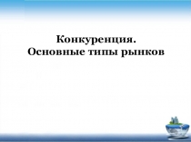 Конкуренция. Основные типы рынков