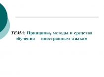 ТЕМА: Принципы, методы и средства обучения иностранным языкам