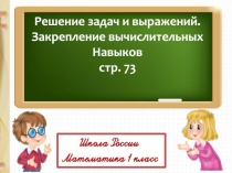 Решение задач и выражений.
Закрепление вычислительных
Навыков
стр. 73