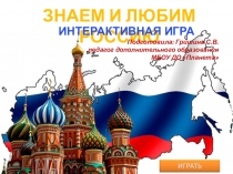 ЗНАЕМ И ЛЮБИМ РОССИЮ
ИНТЕРАКТИВНАЯ ИГРА
Подготовила: Гришина С.В.
п едагог