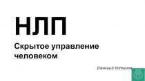 НЛП
Скрытое управление человеком
Евгений Устинов