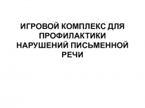 ИГРОВОЙ КОМПЛЕКС ДЛЯ ПРОФИЛАКТИКИ НАРУШЕНИЙ ПИСЬМЕННОЙ РЕЧИ