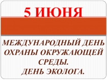 5 ИЮНЯ МЕЖДУНАРОДНЫЙ ДЕНЬ ОХРАНЫ ОКРУЖАЮЩЕЙ СРЕДЫ. ДЕНЬ ЭКОЛОГА