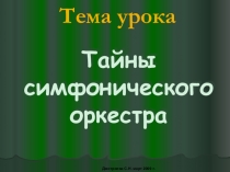 Тема урока
Тайны симфонического оркестра
Дмитриева С.Н. март 2009 г
