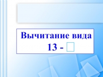 Вычитание вида
13 -