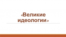 Великие  идеологии