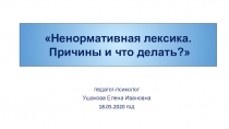 п едагог-психолог
Ушакова Елена Ивановна
18.05.2020 год
Ненормативная