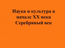 Наука и культура в
начале ХХ века
Серебряный век